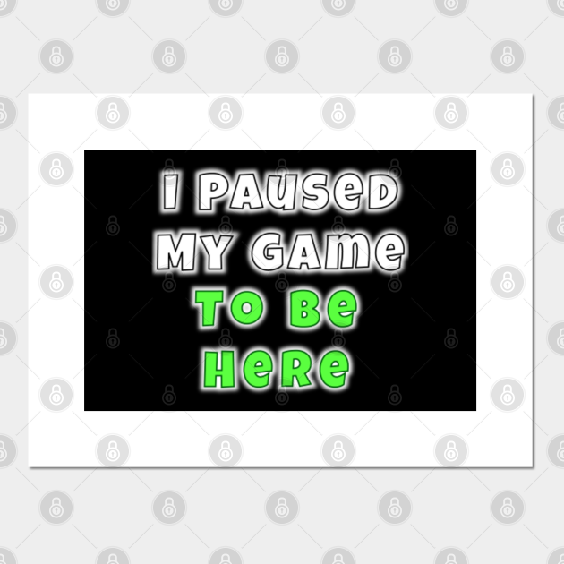I Paused My Game To Be Here - Gift For Her - Posters and Art Prints | TeePublic UK
